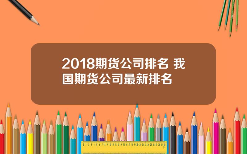 2018期货公司排名 我国期货公司最新排名